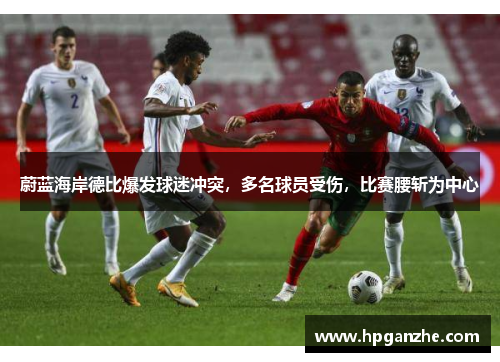 蔚蓝海岸德比爆发球迷冲突，多名球员受伤，比赛腰斩为中心